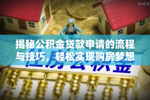 乌达揭秘公积金贷款申请的流程与技巧，轻松实现购房梦想