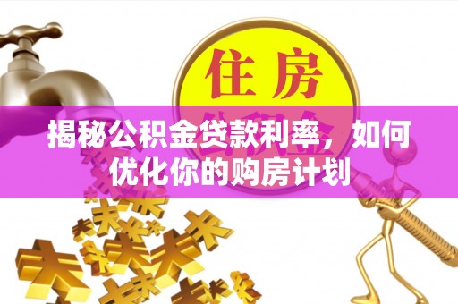 乌达揭秘公积金贷款利率，如何优化你的购房计划