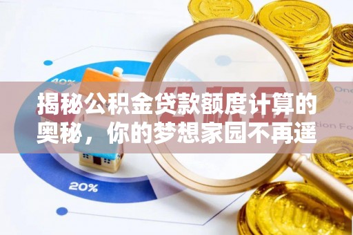 乌达揭秘公积金贷款额度计算的奥秘，你的梦想家园不再遥不可及