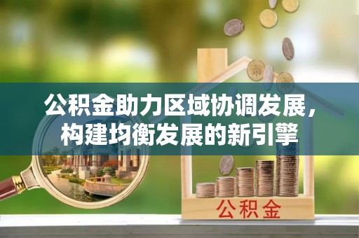 乌达公积金助力区域协调发展，构建均衡发展的新引擎