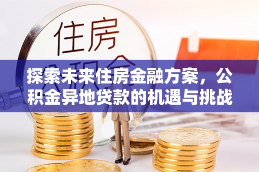 乌达探索未来住房金融方案，公积金异地贷款的机遇与挑战