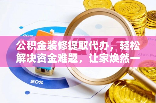 乌达公积金装修提取代办，轻松解决资金难题，让家焕然一新