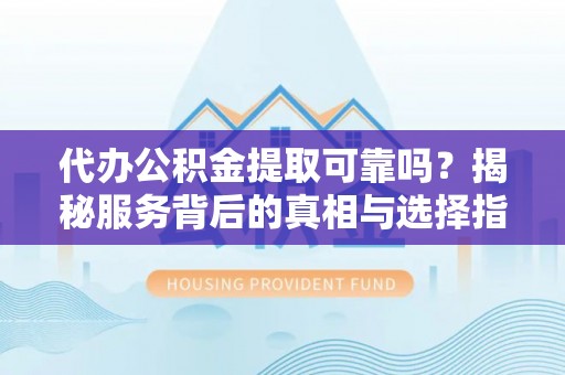 乌达代办公积金提取可靠吗？揭秘服务背后的真相与选择指南