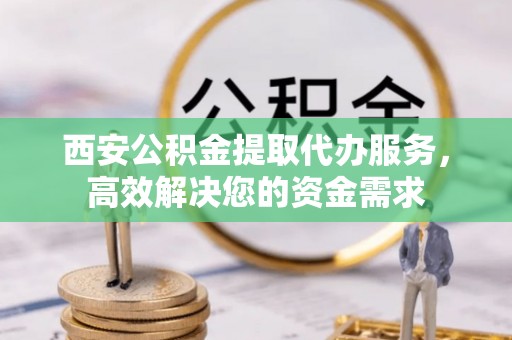 乌达西安公积金提取代办服务，高效解决您的资金需求