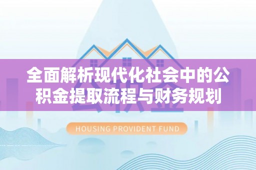 乌达全面解析现代化社会中的公积金提取流程与财务规划