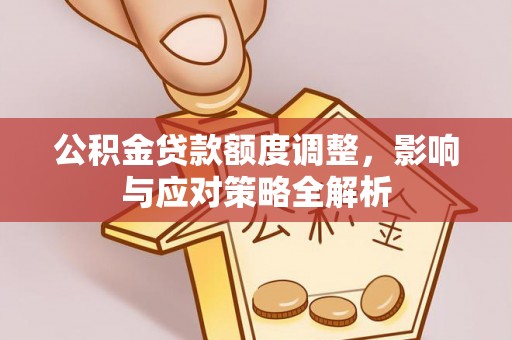 乌达公积金贷款额度调整，影响与应对策略全解析