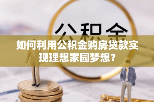 乌达如何利用公积金购房贷款实现理想家园梦想？