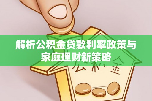 乌达解析公积金贷款利率政策与家庭理财新策略