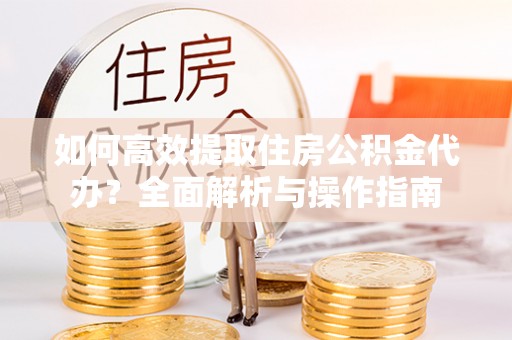 乌达如何高效提取住房公积金代办？全面解析与操作指南