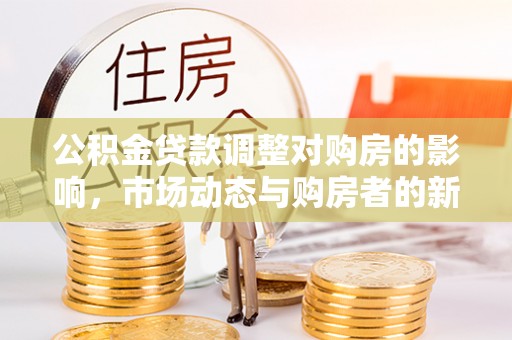 乌达公积金贷款调整对购房的影响，市场动态与购房者的新选择