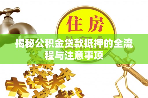 乌达揭秘公积金贷款抵押的全流程与注意事项