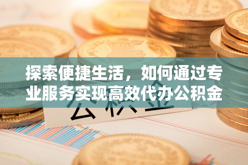 乌达探索便捷生活，如何通过专业服务实现高效代办公积金提取