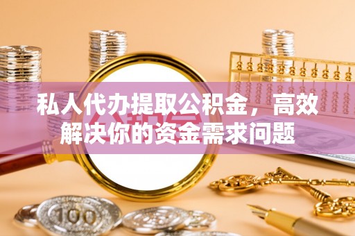 乌达私人代办提取公积金，高效解决你的资金需求问题