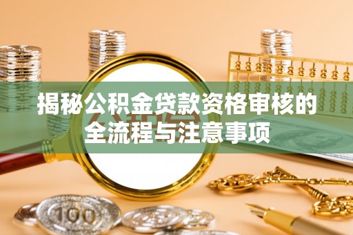 乌达揭秘公积金贷款资格审核的全流程与注意事项