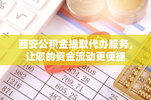 乌达西安公积金提取代办服务，让您的资金流动更便捷