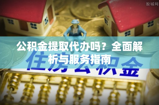 乌达公积金提取代办吗？全面解析与服务指南