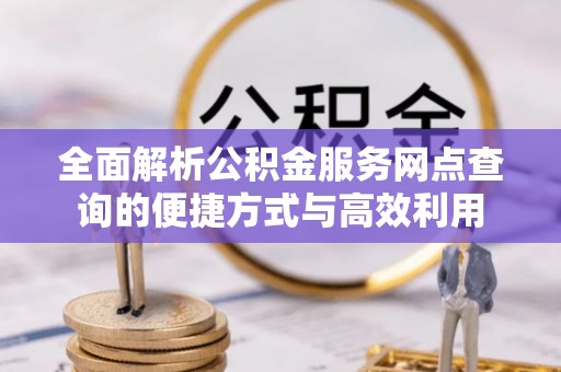 乌达全面解析公积金服务网点查询的便捷方式与高效利用