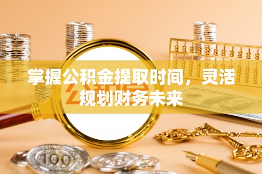 乌达掌握公积金提取时间，灵活规划财务未来
