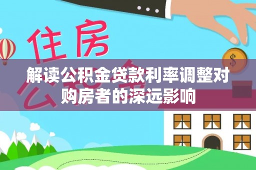 乌达解读公积金贷款利率调整对购房者的深远影响