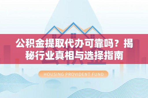 乌达公积金提取代办可靠吗？揭秘行业真相与选择指南