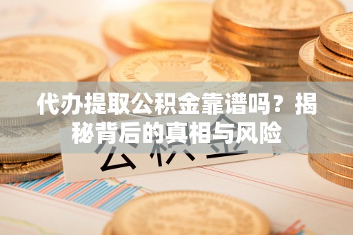 乌达代办提取公积金靠谱吗？揭秘背后的真相与风险