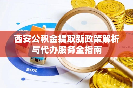 乌达西安公积金提取新政策解析与代办服务全指南