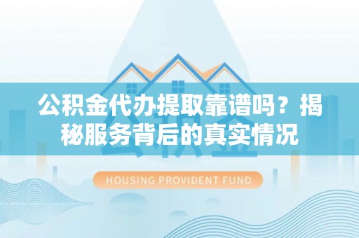 乌达公积金代办提取靠谱吗？揭秘服务背后的真实情况