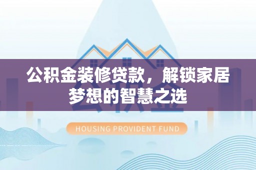 乌达公积金装修贷款，解锁家居梦想的智慧之选