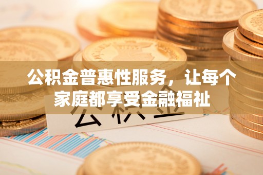乌达公积金普惠性服务，让每个家庭都享受金融福祉