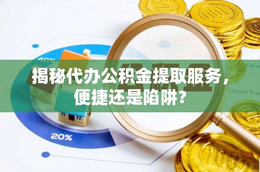 乌达揭秘代办公积金提取服务，便捷还是陷阱？