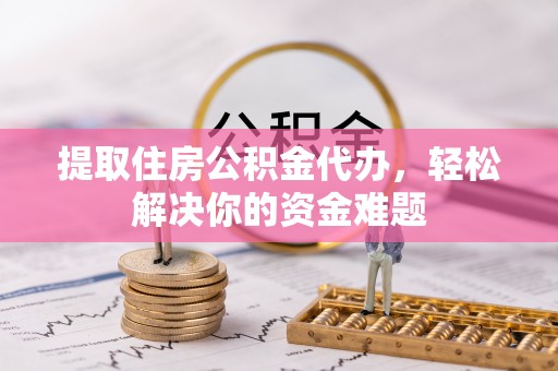 乌达提取住房公积金代办，轻松解决你的资金难题