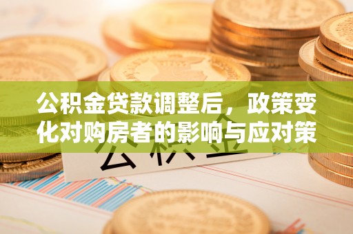 乌达公积金贷款调整后，政策变化对购房者的影响与应对策略