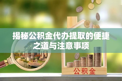 乌达揭秘公积金代办提取的便捷之道与注意事项