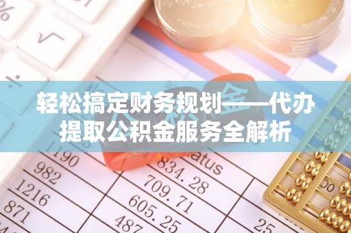 乌达轻松搞定财务规划——代办提取公积金服务全解析
