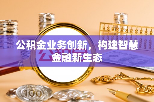 乌达公积金业务创新，构建智慧金融新生态