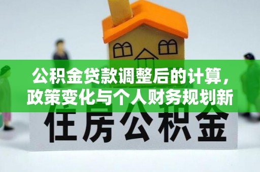 乌达公积金贷款调整后的计算，政策变化与个人财务规划新思路