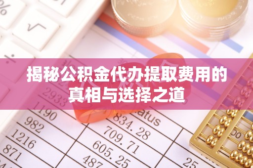 乌达揭秘公积金代办提取费用的真相与选择之道