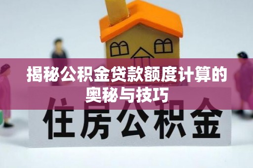 乌达揭秘公积金贷款额度计算的奥秘与技巧