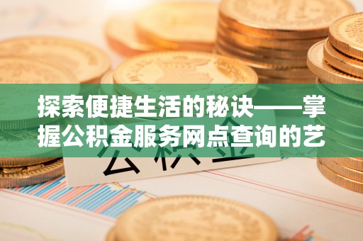 乌达探索便捷生活的秘诀——掌握公积金服务网点查询的艺术