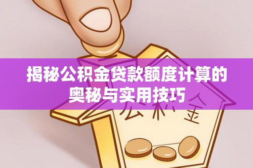 乌达揭秘公积金贷款额度计算的奥秘与实用技巧