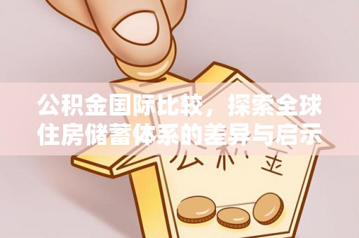 乌达公积金国际比较，探索全球住房储蓄体系的差异与启示