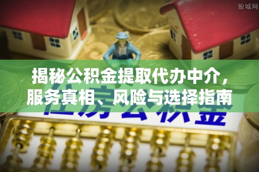 乌达揭秘公积金提取代办中介，服务真相、风险与选择指南