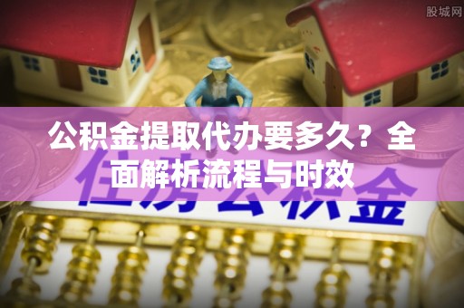 乌达公积金提取代办要多久？全面解析流程与时效