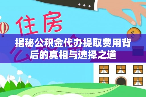 乌达揭秘公积金代办提取费用背后的真相与选择之道