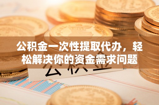 乌达公积金一次性提取代办，轻松解决你的资金需求问题
