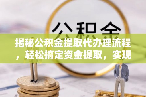 乌达揭秘公积金提取代办理流程，轻松搞定资金提取，实现财务自由