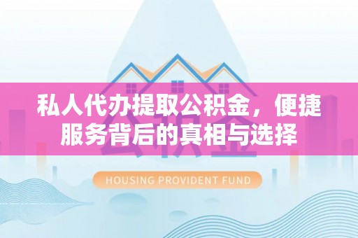 乌达私人代办提取公积金，便捷服务背后的真相与选择