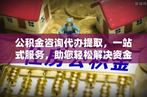 乌达公积金咨询代办提取，一站式服务，助您轻松解决资金难题