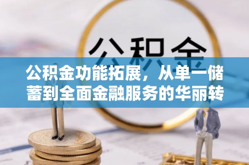 乌达公积金功能拓展，从单一储蓄到全面金融服务的华丽转身