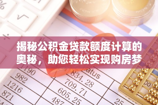 乌达揭秘公积金贷款额度计算的奥秘，助您轻松实现购房梦想